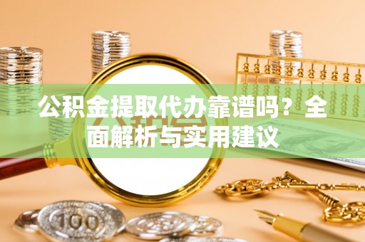钟山公积金提取代办靠谱吗？全面解析与实用建议