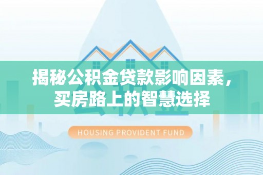 钟山揭秘公积金贷款影响因素，买房路上的智慧选择