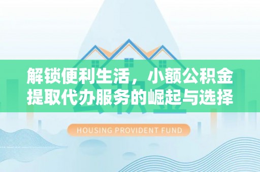 钟山解锁便利生活，小额公积金提取代办服务的崛起与选择