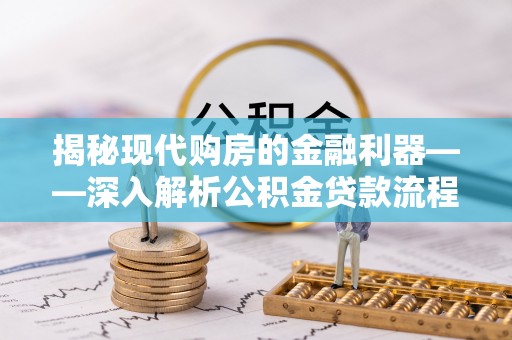 钟山揭秘现代购房的金融利器——深入解析公积金贷款流程