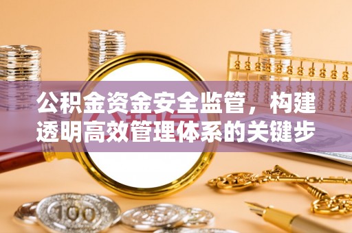 钟山公积金资金安全监管，构建透明高效管理体系的关键步骤