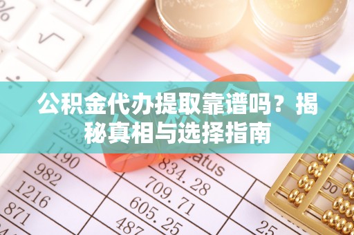 钟山公积金代办提取靠谱吗？揭秘真相与选择指南