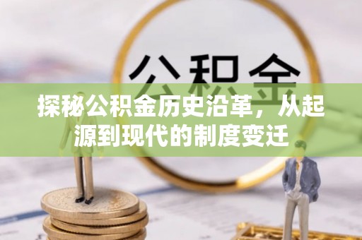 钟山探秘公积金历史沿革，从起源到现代的制度变迁