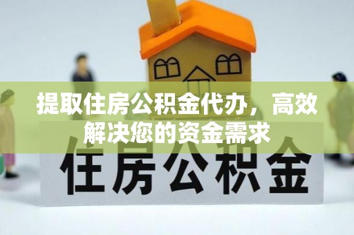 钟山提取住房公积金代办，高效解决您的资金需求