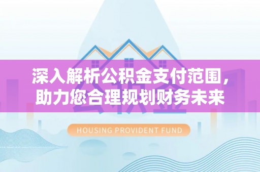 钟山深入解析公积金支付范围，助力您合理规划财务未来