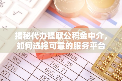 钟山揭秘代办提取公积金中介，如何选择可靠的服务平台