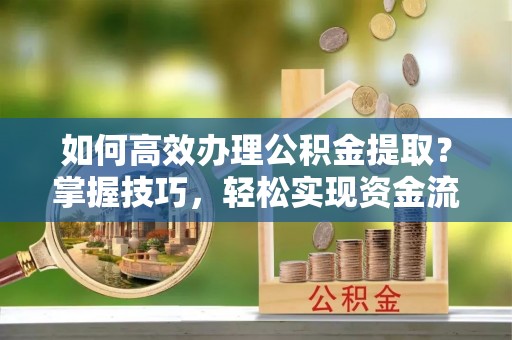 钟山如何高效办理公积金提取？掌握技巧，轻松实现资金流动