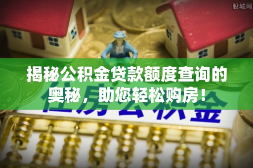 钟山揭秘公积金贷款额度查询的奥秘，助您轻松购房！