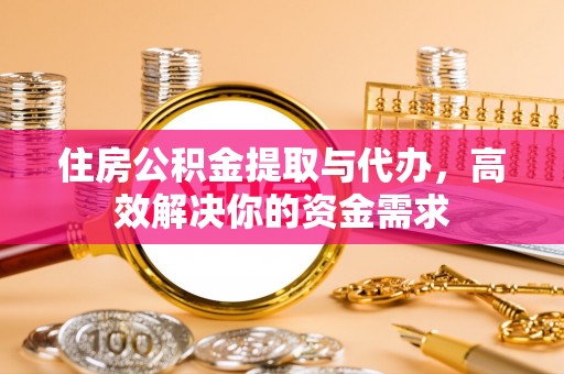 钟山住房公积金提取与代办，高效解决你的资金需求