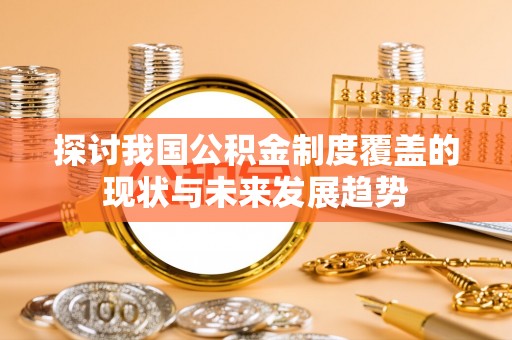 钟山探讨我国公积金制度覆盖的现状与未来发展趋势