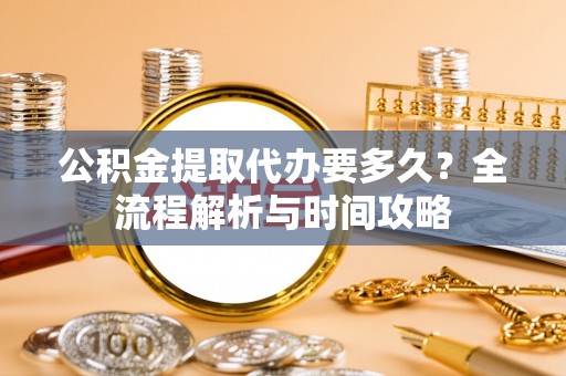 钟山公积金提取代办要多久？全流程解析与时间攻略