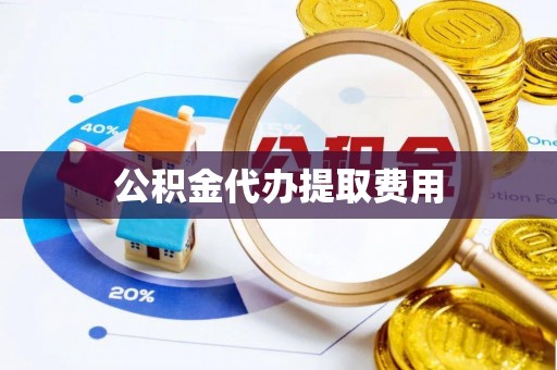 钟山公积金代办提取费用