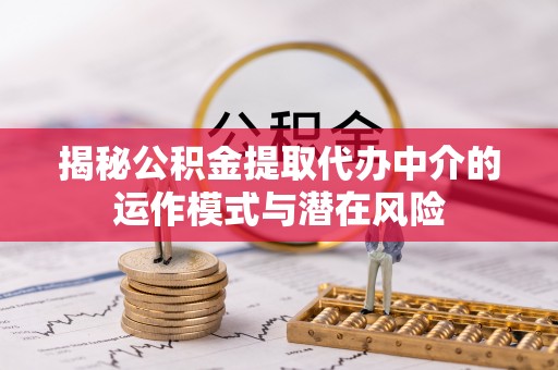 钟山揭秘公积金提取代办中介的运作模式与潜在风险