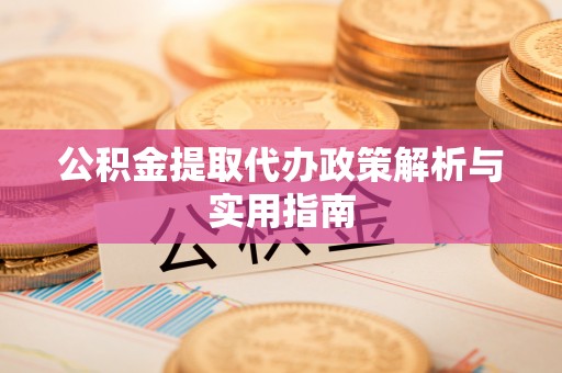 钟山公积金提取代办政策解析与实用指南