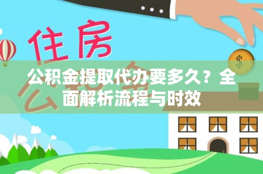 钟山公积金提取代办要多久？全面解析流程与时效