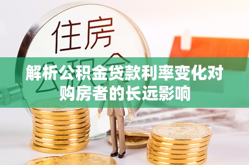 钟山解析公积金贷款利率变化对购房者的长远影响