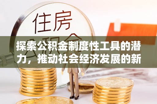 钟山探索公积金制度性工具的潜力，推动社会经济发展的新引擎