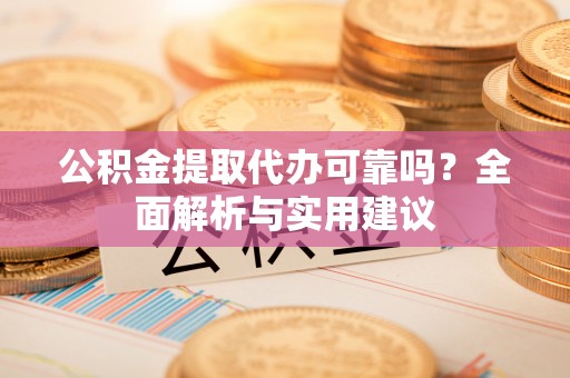 钟山公积金提取代办可靠吗？全面解析与实用建议