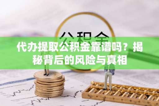 钟山代办提取公积金靠谱吗？揭秘背后的风险与真相