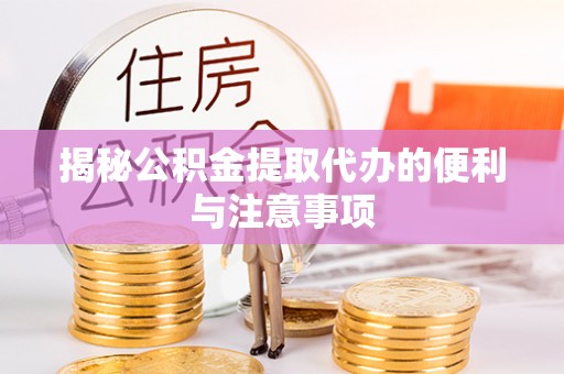 钟山揭秘公积金提取代办的便利与注意事项