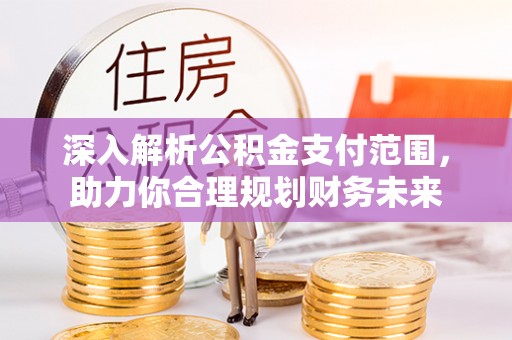 钟山深入解析公积金支付范围，助力你合理规划财务未来