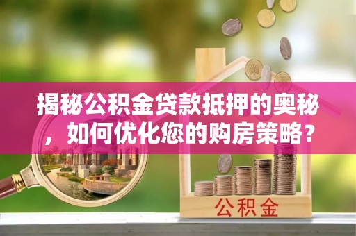 钟山揭秘公积金贷款抵押的奥秘，如何优化您的购房策略？