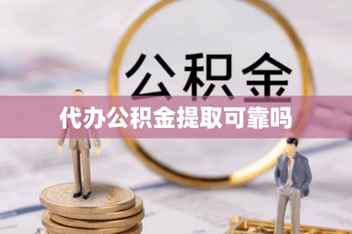 钟山代办公积金提取可靠吗