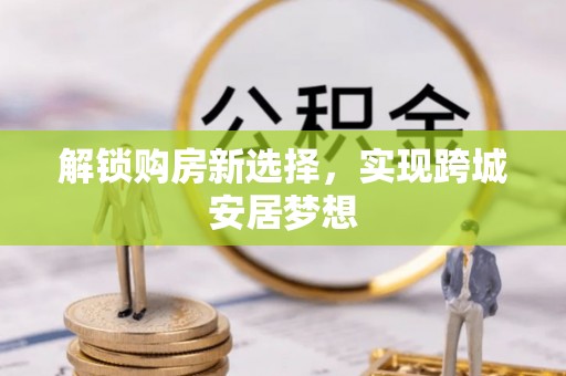 钟山解锁购房新选择，实现跨城安居梦想