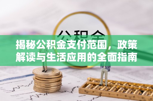 钟山揭秘公积金支付范围，政策解读与生活应用的全面指南