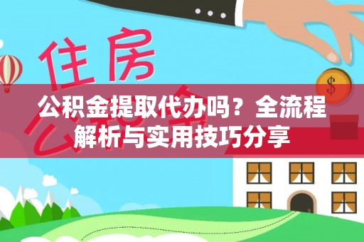 钟山公积金提取代办吗？全流程解析与实用技巧分享