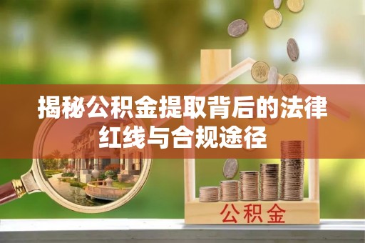 钟山揭秘公积金提取背后的法律红线与合规途径
