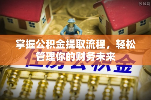 钟山掌握公积金提取流程，轻松管理你的财务未来