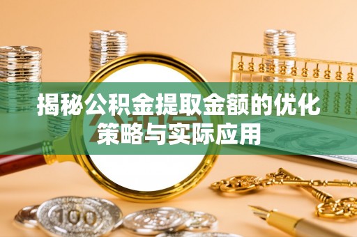 钟山揭秘公积金提取金额的优化策略与实际应用