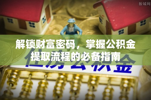 钟山解锁财富密码，掌握公积金提取流程的必备指南