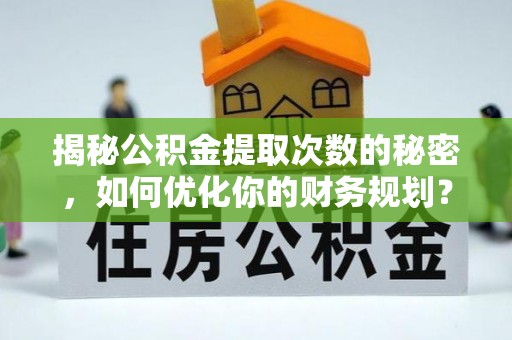 钟山揭秘公积金提取次数的秘密，如何优化你的财务规划？