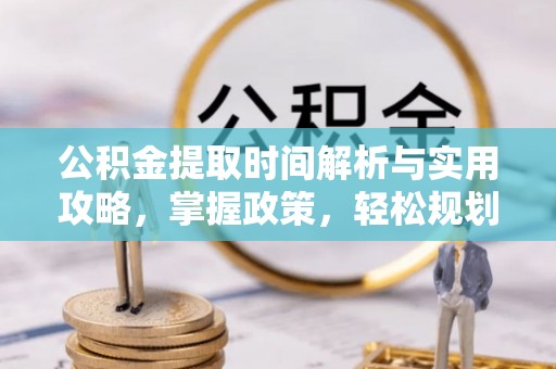 钟山公积金提取时间解析与实用攻略，掌握政策，轻松规划未来