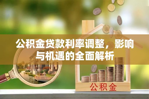 钟山公积金贷款利率调整，影响与机遇的全面解析