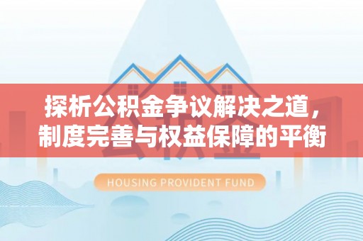 钟山探析公积金争议解决之道，制度完善与权益保障的平衡点