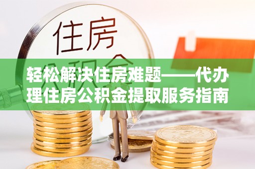 钟山轻松解决住房难题——代办理住房公积金提取服务指南