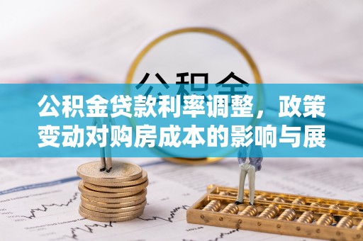 钟山公积金贷款利率调整，政策变动对购房成本的影响与展望
