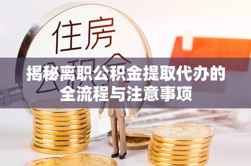 钟山揭秘离职公积金提取代办的全流程与注意事项