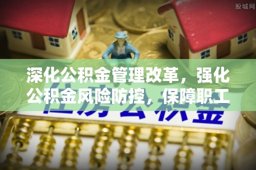 钟山深化公积金管理改革，强化公积金风险防控，保障职工权益