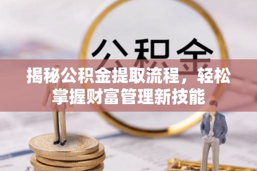 钟山揭秘公积金提取流程，轻松掌握财富管理新技能
