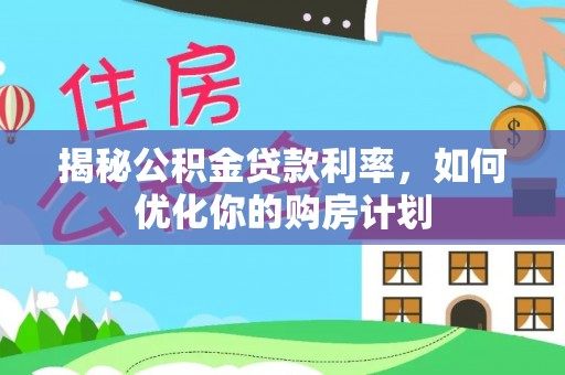 钟山揭秘公积金贷款利率，如何优化你的购房计划