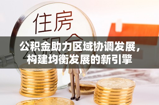 钟山公积金助力区域协调发展，构建均衡发展的新引擎