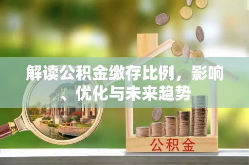 钟山解读公积金缴存比例，影响、优化与未来趋势