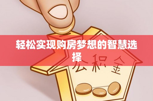 钟山轻松实现购房梦想的智慧选择