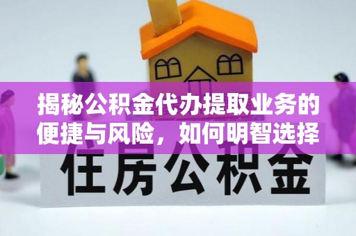 钟山揭秘公积金代办提取业务的便捷与风险，如何明智选择？