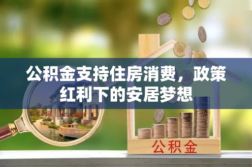 钟山公积金支持住房消费，政策红利下的安居梦想
