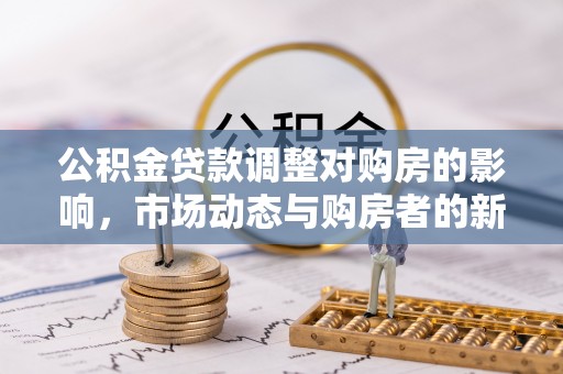 钟山公积金贷款调整对购房的影响，市场动态与购房者的新选择